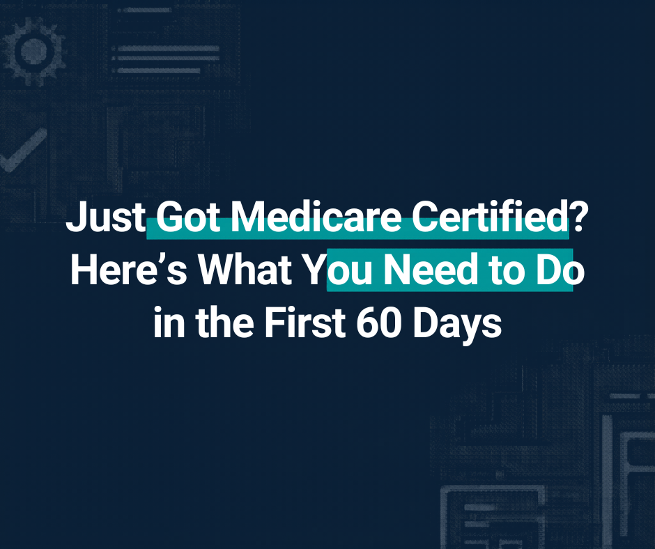 Just Got Medicare Certified? Here's What You Need to Do in the First 60 Days